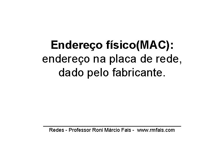 Endereço físico(MAC): endereço na placa de rede, dado pelo fabricante. ________________________ Redes - Professor