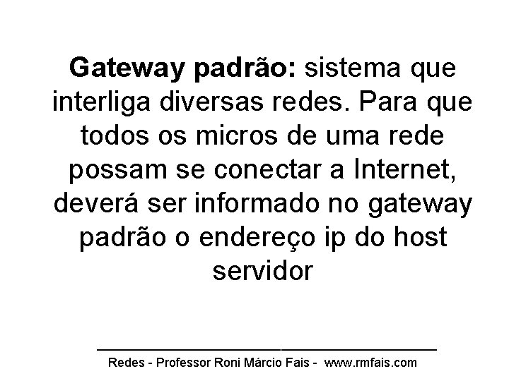 Gateway padrão: sistema que interliga diversas redes. Para que todos os micros de uma