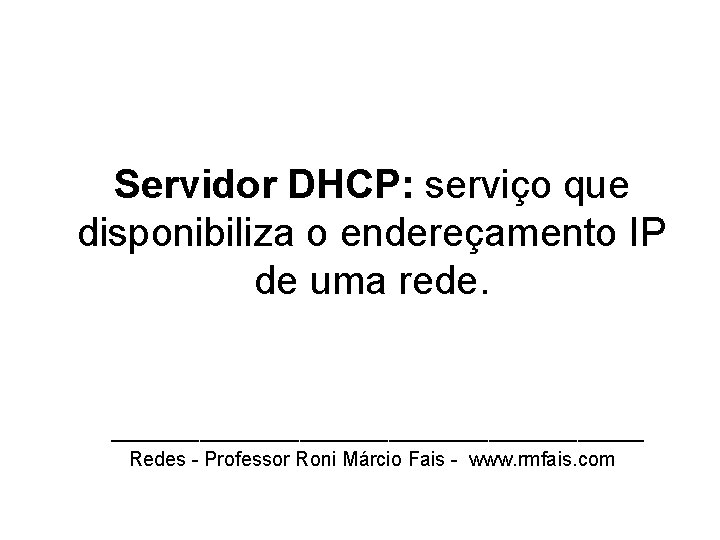 Servidor DHCP: serviço que disponibiliza o endereçamento IP de uma rede. ________________________ Redes -