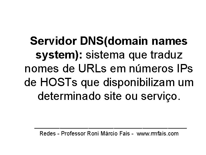 Servidor DNS(domain names system): sistema que traduz nomes de URLs em números IPs de