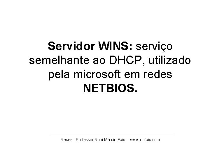 Servidor WINS: serviço semelhante ao DHCP, utilizado pela microsoft em redes NETBIOS. ____________________________ Redes