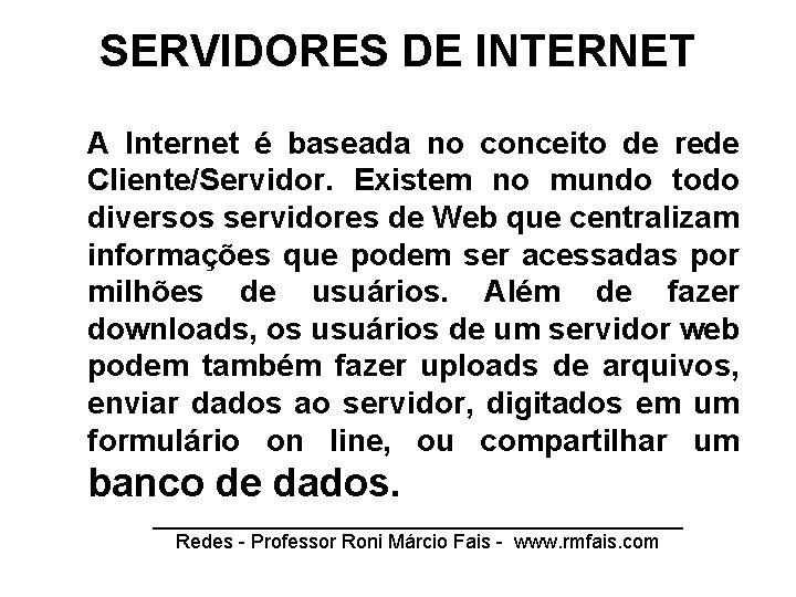 SERVIDORES DE INTERNET A Internet é baseada no conceito de rede Cliente/Servidor. Existem no