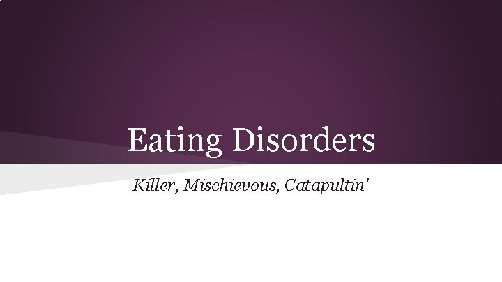 Eating Disorders Killer, Mischievous, Catapultin’ 