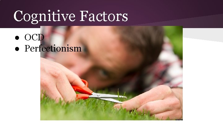 Cognitive Factors ● OCD ● Perfectionism 