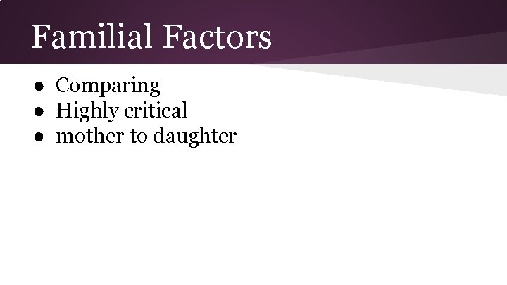 Familial Factors ● Comparing ● Highly critical ● mother to daughter 