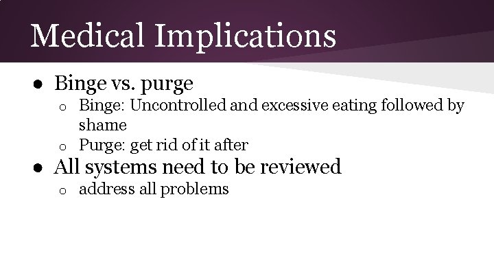 Medical Implications ● Binge vs. purge Binge: Uncontrolled and excessive eating followed by shame