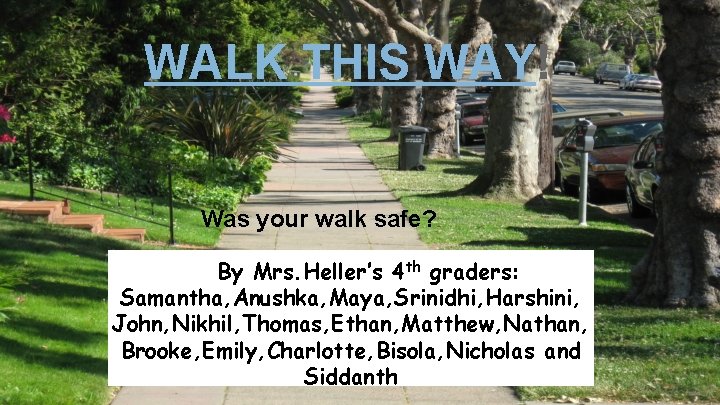 WALK THIS WAY! Was your walk safe? By Mrs. Heller’s 4 th graders: Samantha,