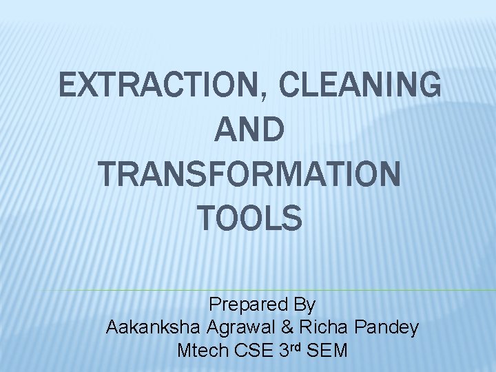 EXTRACTION, CLEANING AND TRANSFORMATION TOOLS Prepared By Aakanksha Agrawal & Richa Pandey Mtech CSE