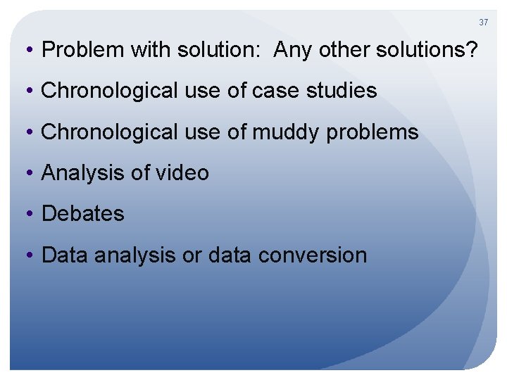 37 • Problem with solution: Any other solutions? • Chronological use of case studies
