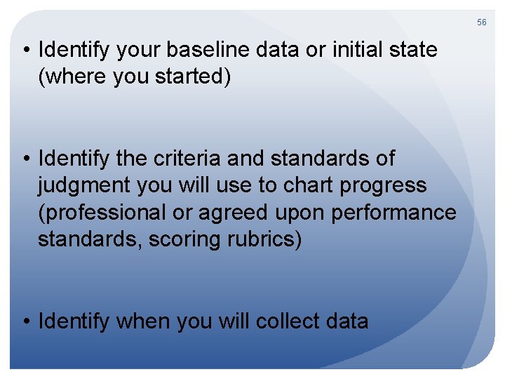 56 • Identify your baseline data or initial state (where you started) • Identify