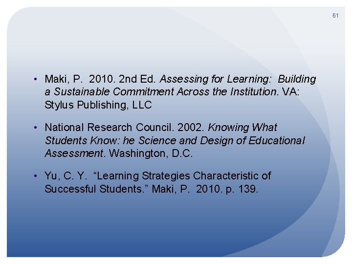 61 • Maki, P. 2010. 2 nd Ed. Assessing for Learning: Building a Sustainable