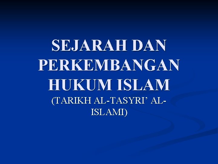 SEJARAH DAN PERKEMBANGAN HUKUM ISLAM (TARIKH AL-TASYRI’ ALISLAMI) 