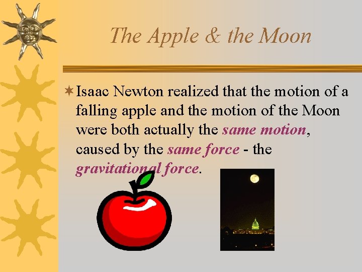 The Apple & the Moon ¬Isaac Newton realized that the motion of a falling