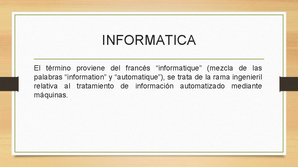 INFORMATICA El término proviene del francés “informatique” (mezcla de las palabras “information” y “automatique”),