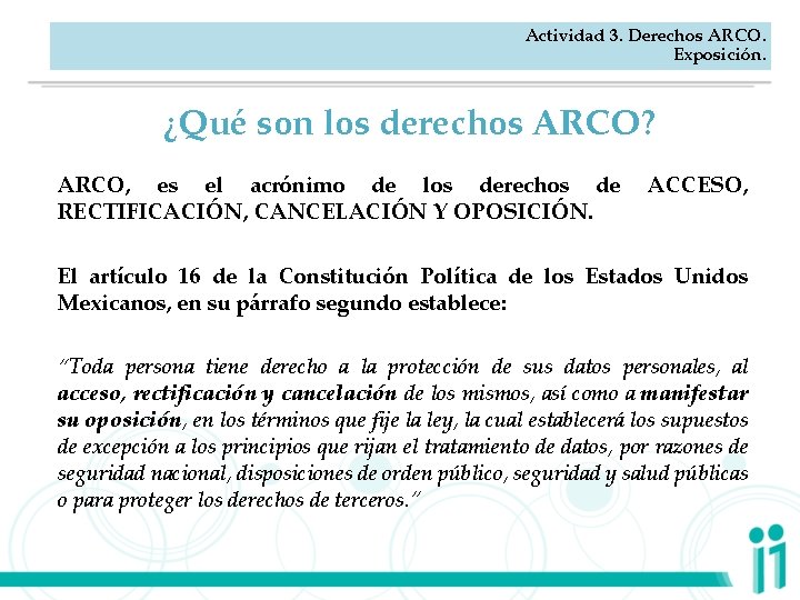 Actividad 3. Derechos ARCO. Exposición. ¿Qué son los derechos ARCO? ARCO, es el acrónimo