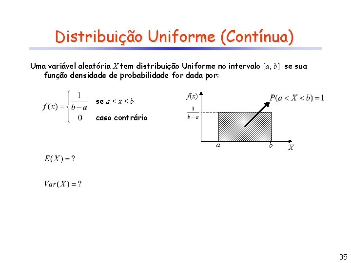 Distribuição Uniforme (Contínua) Uma variável aleatória X tem distribuição Uniforme no intervalo [a, b]
