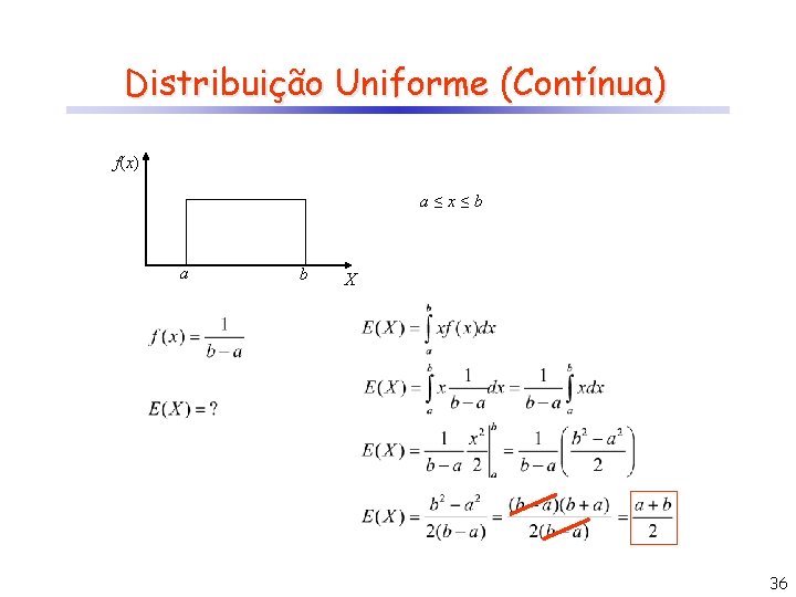 Distribuição Uniforme (Contínua) f(x) a≤x≤b a b X 36 