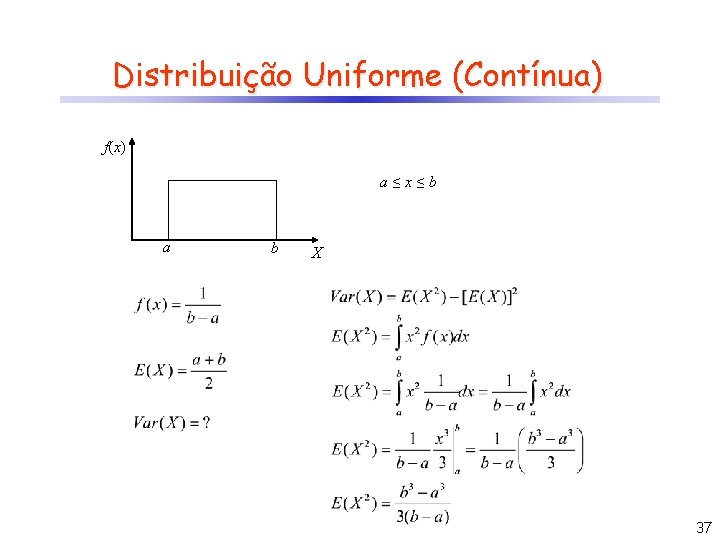 Distribuição Uniforme (Contínua) f(x) a≤x≤b a b X 37 