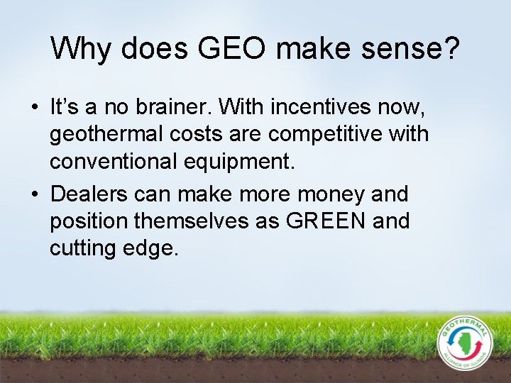 Why does GEO make sense? • It’s a no brainer. With incentives now, geothermal