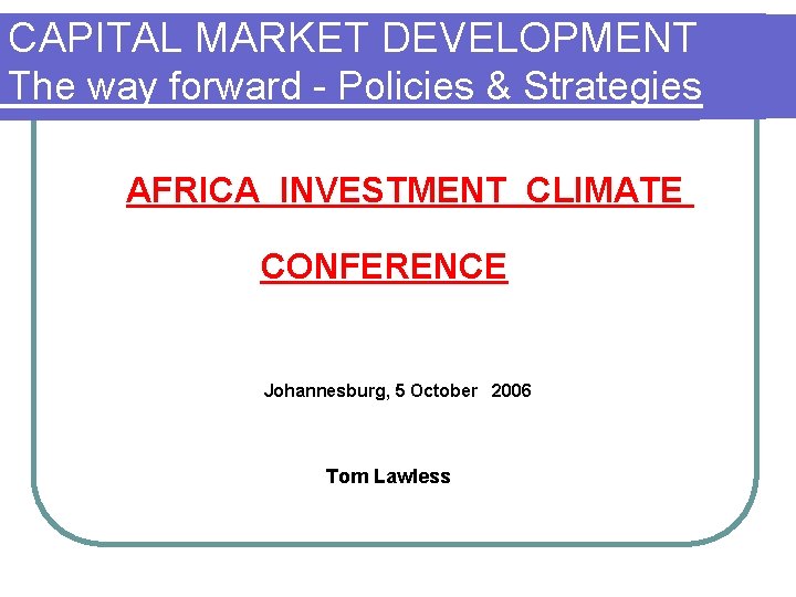 CAPITAL MARKET DEVELOPMENT The way forward - Policies & Strategies AFRICA INVESTMENT CLIMATE CONFERENCE