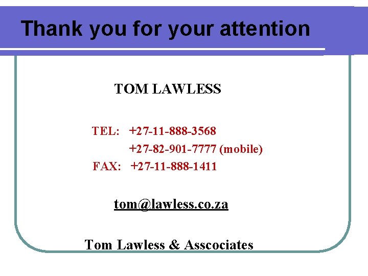 Thank you for your attention TOM LAWLESS TEL: +27 -11 -888 -3568 +27 -82