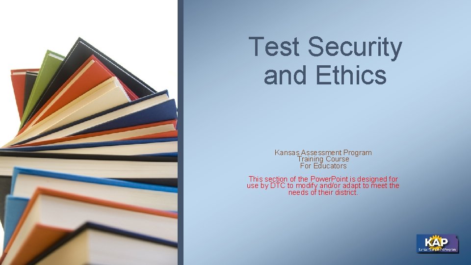 Test Security and Ethics Kansas Assessment Program Training Course For Educators This section of