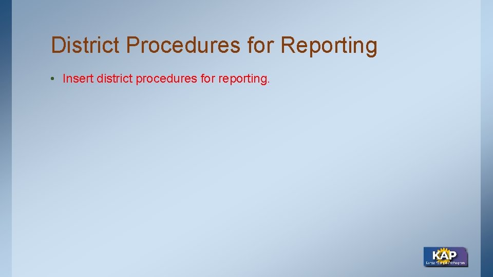 District Procedures for Reporting • Insert district procedures for reporting. 