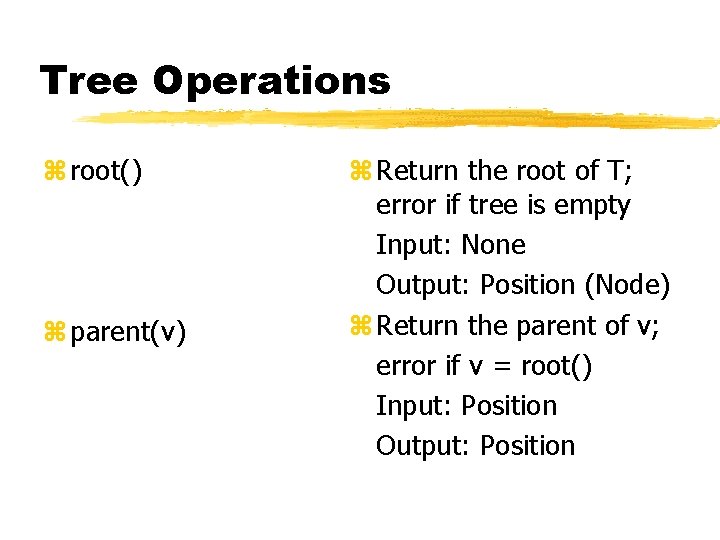 Tree Operations z root() z parent(v) z Return the root of T; error if