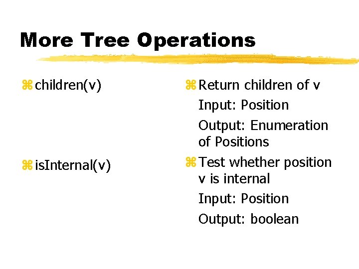 More Tree Operations z children(v) z is. Internal(v) z Return children of v Input: