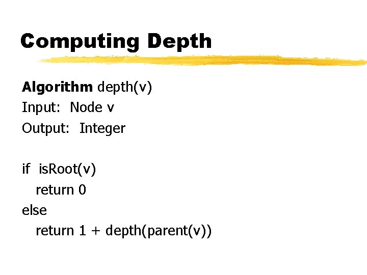 Computing Depth Algorithm depth(v) Input: Node v Output: Integer if is. Root(v) return 0