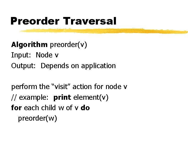 Preorder Traversal Algorithm preorder(v) Input: Node v Output: Depends on application perform the “visit”