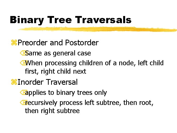 Binary Tree Traversals z. Preorder and Postorder ÕSame as general case ÕWhen processing children