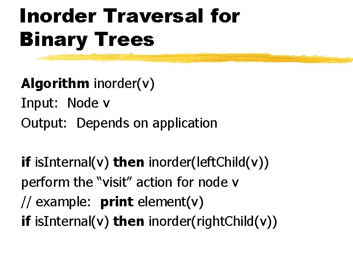 Inorder Traversal for Binary Trees Algorithm inorder(v) Input: Node v Output: Depends on application