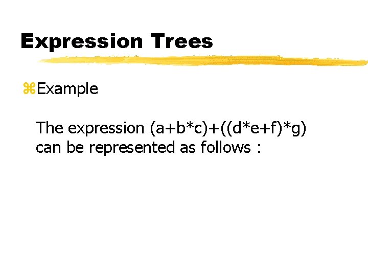 Expression Trees z. Example The expression (a+b*c)+((d*e+f)*g) can be represented as follows : 