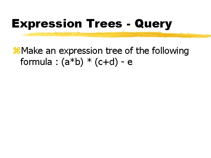 Expression Trees - Query z. Make an expression tree of the following formula :