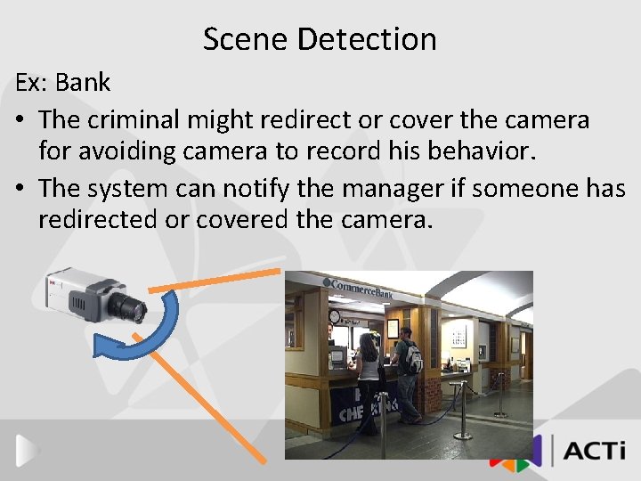 Scene Detection Ex: Bank • The criminal might redirect or cover the camera for