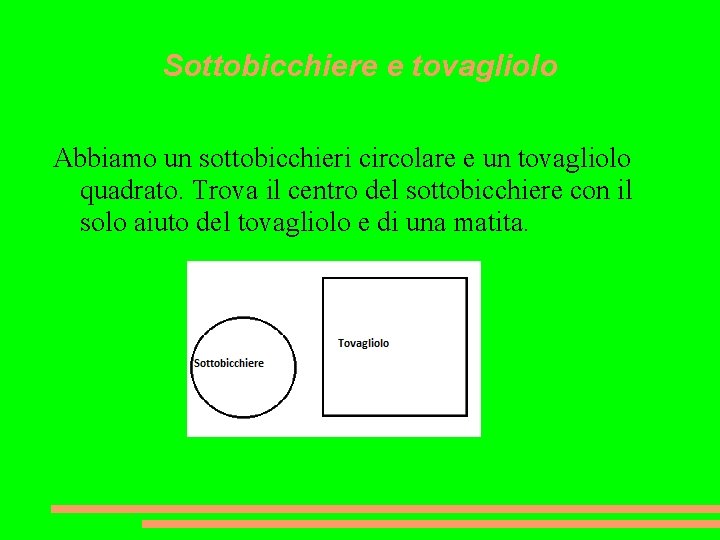 Sottobicchiere e tovagliolo Abbiamo un sottobicchieri circolare e un tovagliolo quadrato. Trova il centro