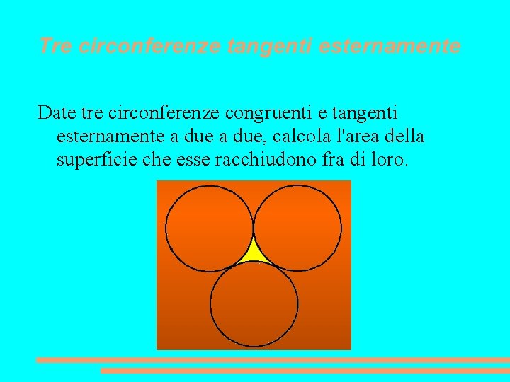 Tre circonferenze tangenti esternamente Date tre circonferenze congruenti e tangenti esternamente a due, calcola