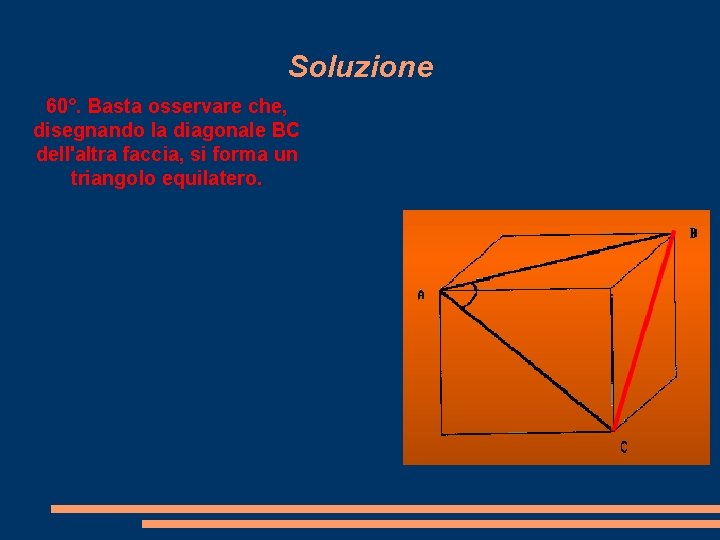 Soluzione 60°. Basta osservare che, disegnando la diagonale BC dell'altra faccia, si forma un