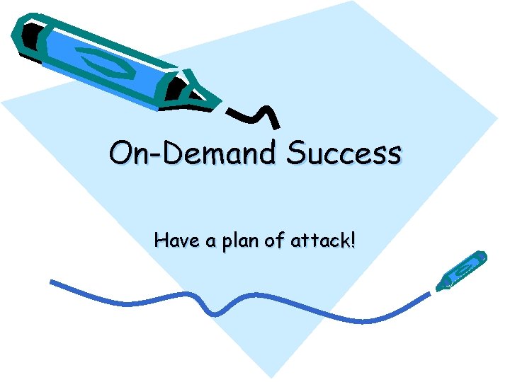 On-Demand Success Have a plan of attack! 