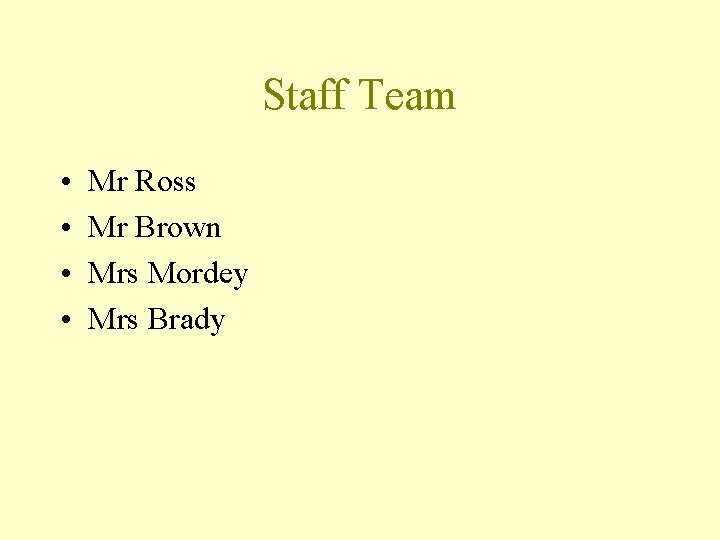 Staff Team • • Mr Ross Mr Brown Mrs Mordey Mrs Brady 