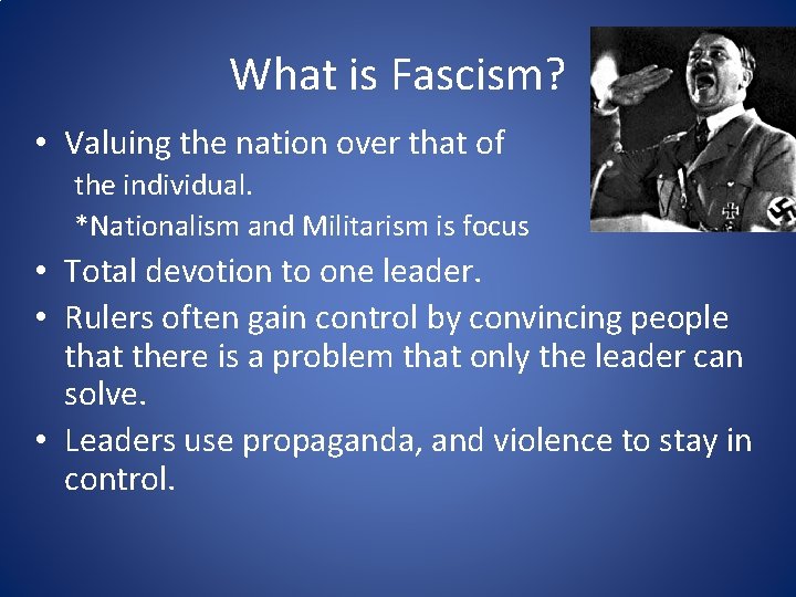 What is Fascism? • Valuing the nation over that of the individual. *Nationalism and