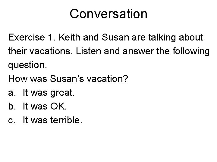 Conversation Exercise 1. Keith and Susan are talking about their vacations. Listen and answer