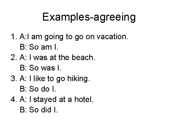 Examples-agreeing 1. A: I am going to go on vacation. B: So am I.