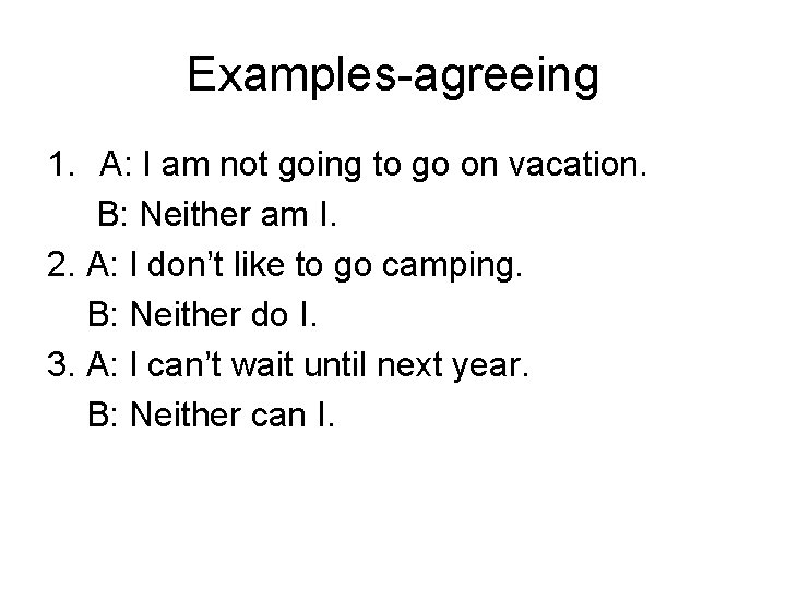Examples-agreeing 1. A: I am not going to go on vacation. B: Neither am
