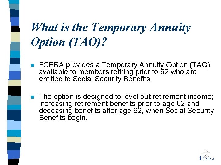 What is the Temporary Annuity Option (TAO)? n FCERA provides a Temporary Annuity Option