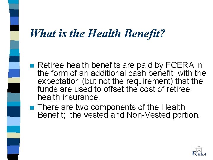 What is the Health Benefit? n n Retiree health benefits are paid by FCERA