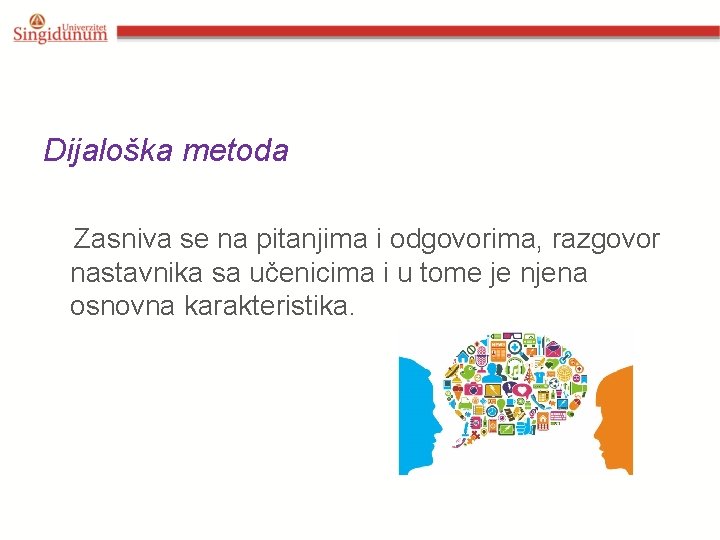 Dijaloška metoda Zasniva se na pitanjima i odgovorima, razgovor nastavnika sa učenicima i u