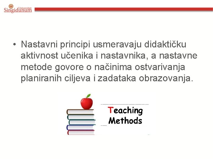  • Nastavni principi usmeravaju didaktičku aktivnost učenika i nastavnika, a nastavne metode govore