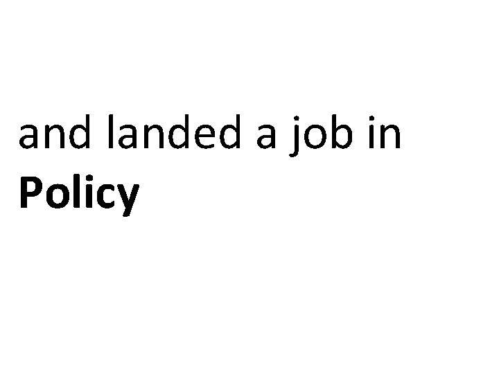 and landed a job in Policy 